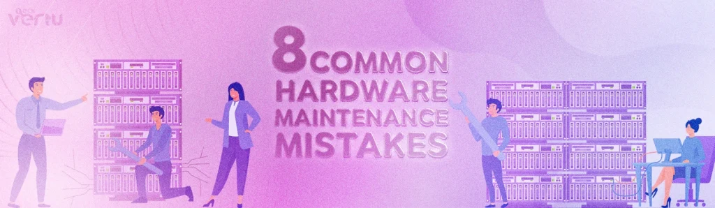 8 common hardware maintenace mistakes to avoid