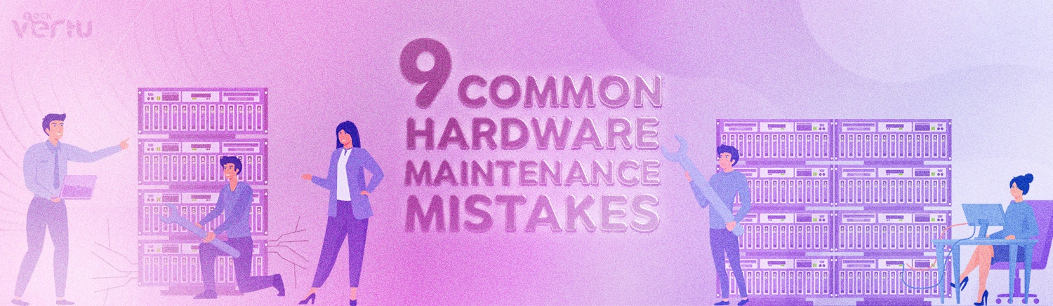 9 common hardware maintenace mistakes to avoid