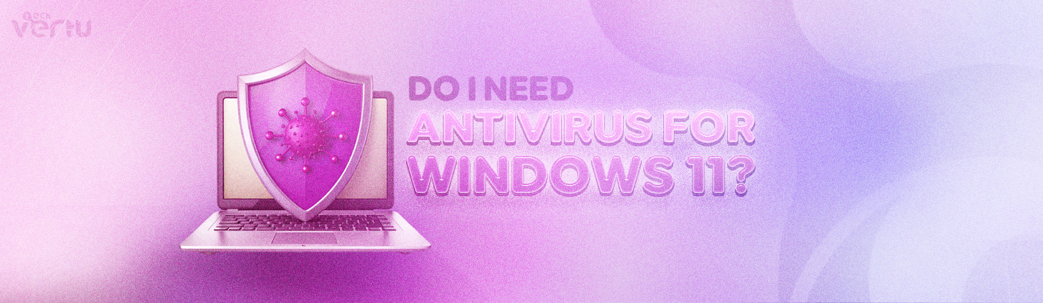 Do I need antivirus for Windows 11?